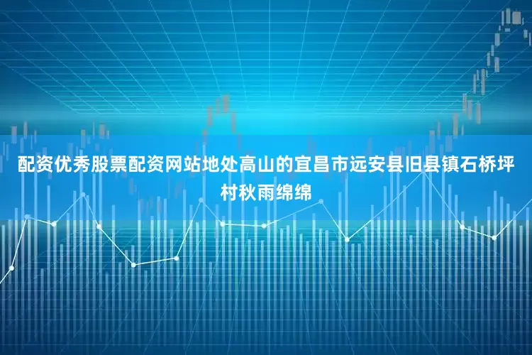 配资优秀股票配资网站地处高山的宜昌市远安县旧县镇石桥坪村秋雨绵绵