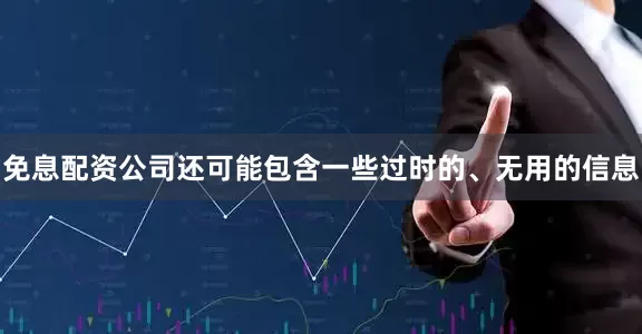 免息配资公司还可能包含一些过时的、无用的信息