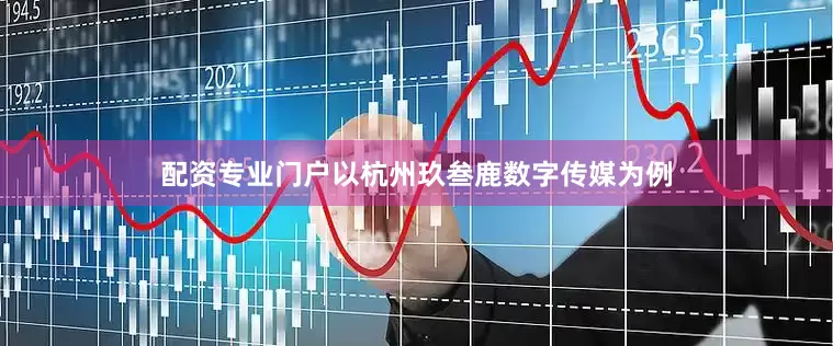 配资专业门户以杭州玖叁鹿数字传媒为例