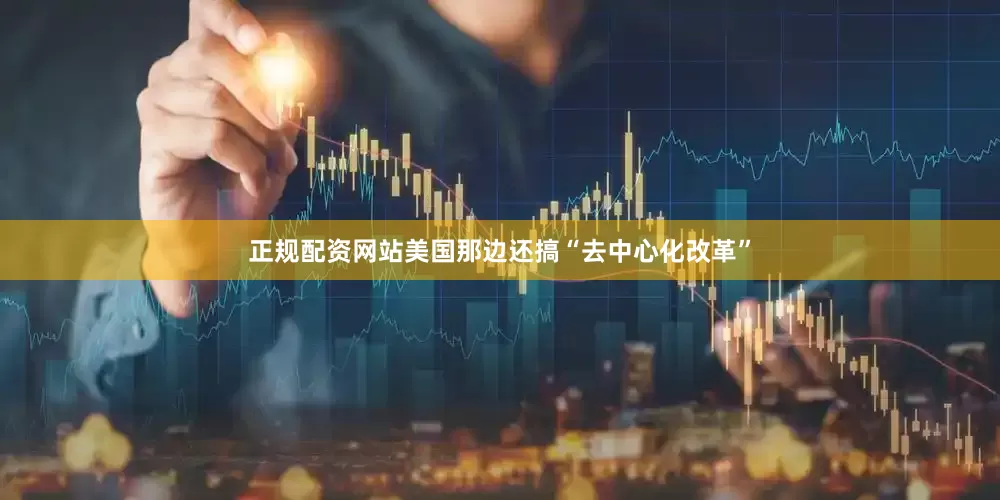 正规配资网站美国那边还搞“去中心化改革”