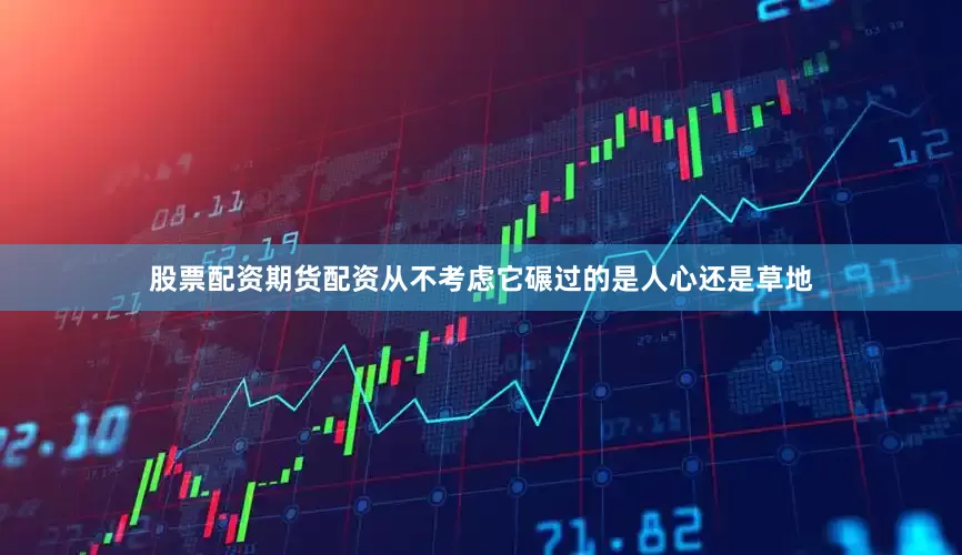 股票配资期货配资从不考虑它碾过的是人心还是草地