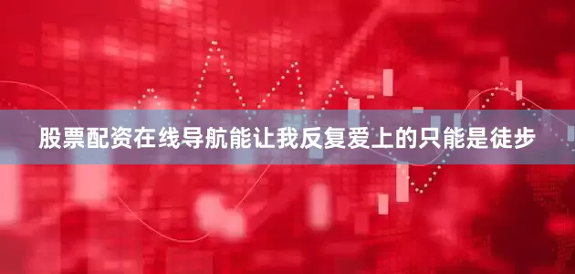 股票配资在线导航能让我反复爱上的只能是徒步