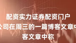 配资实力证券配资门户该公司在周三的一篇博客文章中称