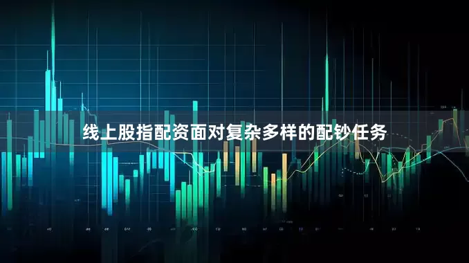 线上股指配资面对复杂多样的配钞任务