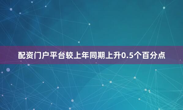 配资门户平台较上年同期上升0.5个百分点