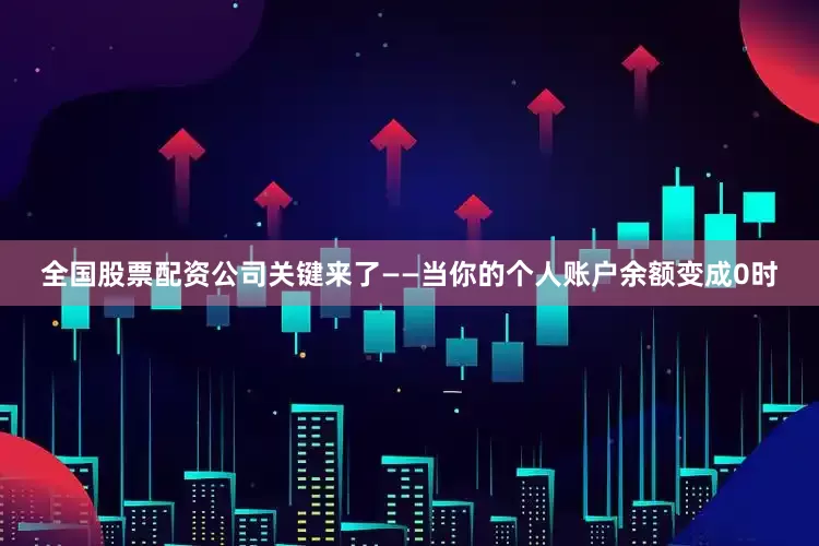 全国股票配资公司关键来了——当你的个人账户余额变成0时