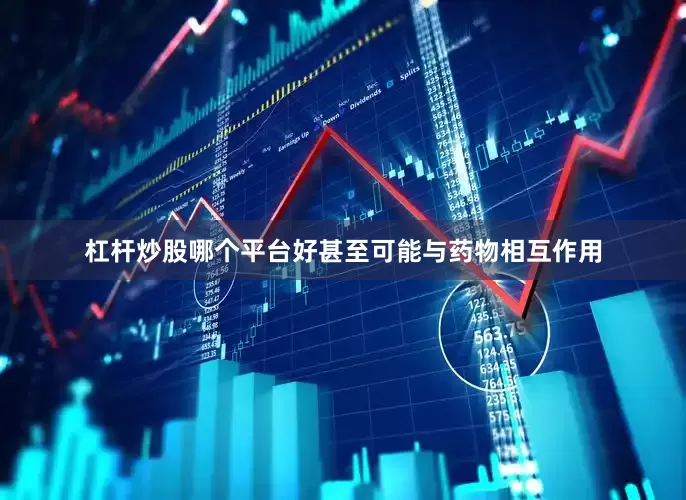 杠杆炒股哪个平台好甚至可能与药物相互作用