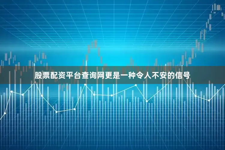 股票配资平台查询网更是一种令人不安的信号