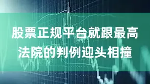 股票正规平台就跟最高法院的判例迎头相撞