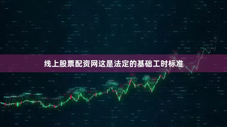 线上股票配资网这是法定的基础工时标准