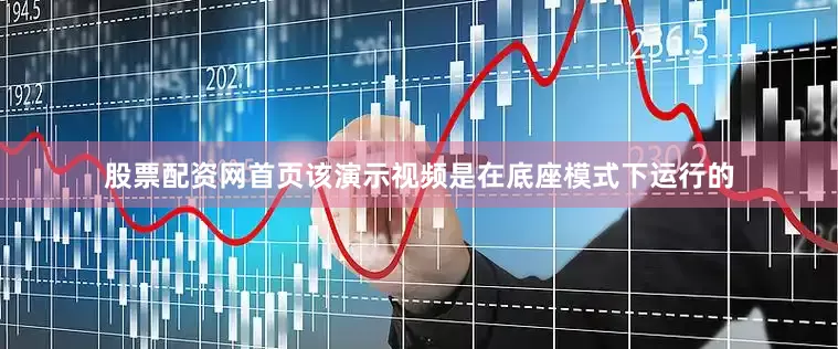 股票配资网首页该演示视频是在底座模式下运行的