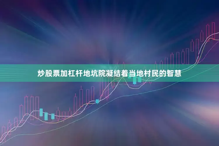 炒股票加杠杆地坑院凝结着当地村民的智慧
