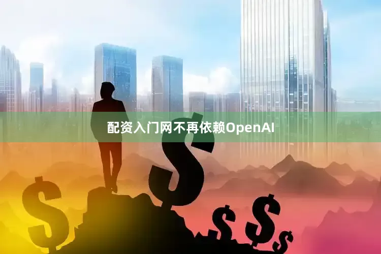 配资入门网不再依赖OpenAI