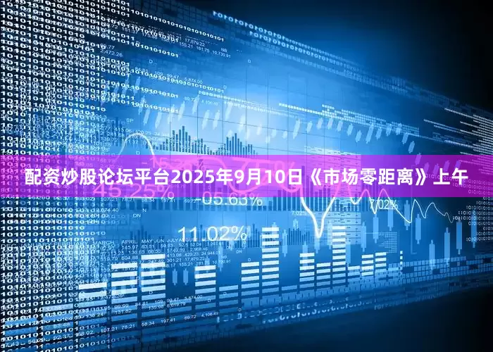 配资炒股论坛平台2025年9月10日《市场零距离》上午