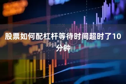 股票如何配杠杆等待时间超时了10分钟