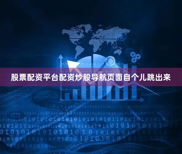 股票配资平台配资炒股导航页面自个儿跳出来