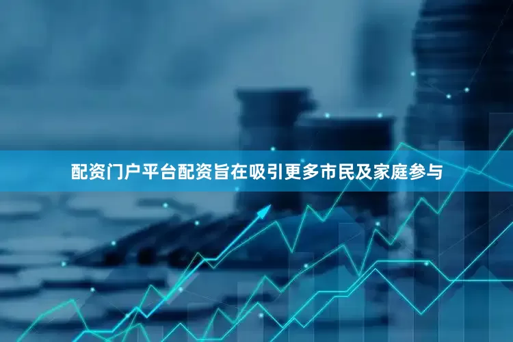 配资门户平台配资旨在吸引更多市民及家庭参与