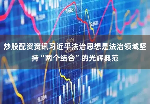 炒股配资资讯习近平法治思想是法治领域坚持“两个结合”的光辉典范