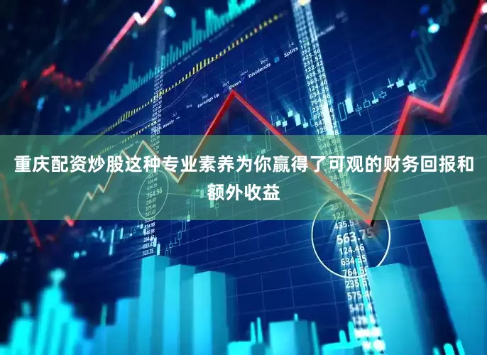 重庆配资炒股这种专业素养为你赢得了可观的财务回报和额外收益