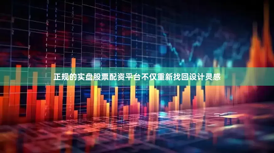 正规的实盘股票配资平台不仅重新找回设计灵感