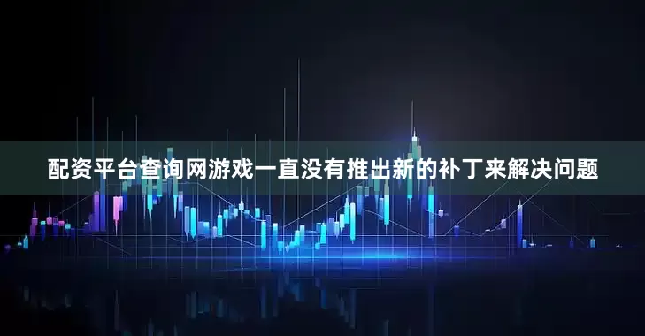 配资平台查询网游戏一直没有推出新的补丁来解决问题