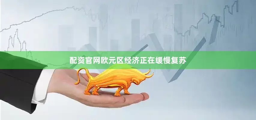 配资官网欧元区经济正在缓慢复苏