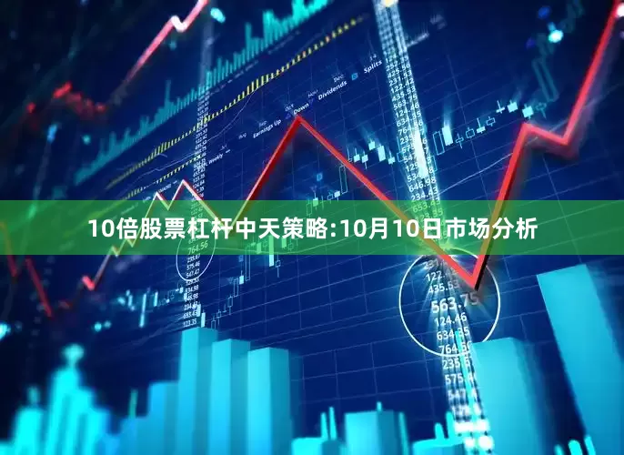 10倍股票杠杆中天策略:10月10日市场分析