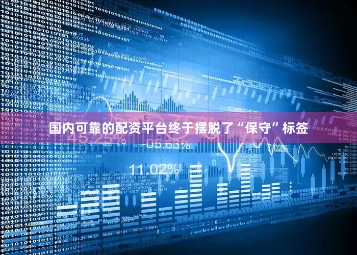 国内可靠的配资平台终于摆脱了“保守”标签