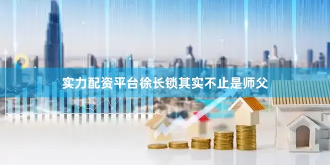 实力配资平台徐长锁其实不止是师父