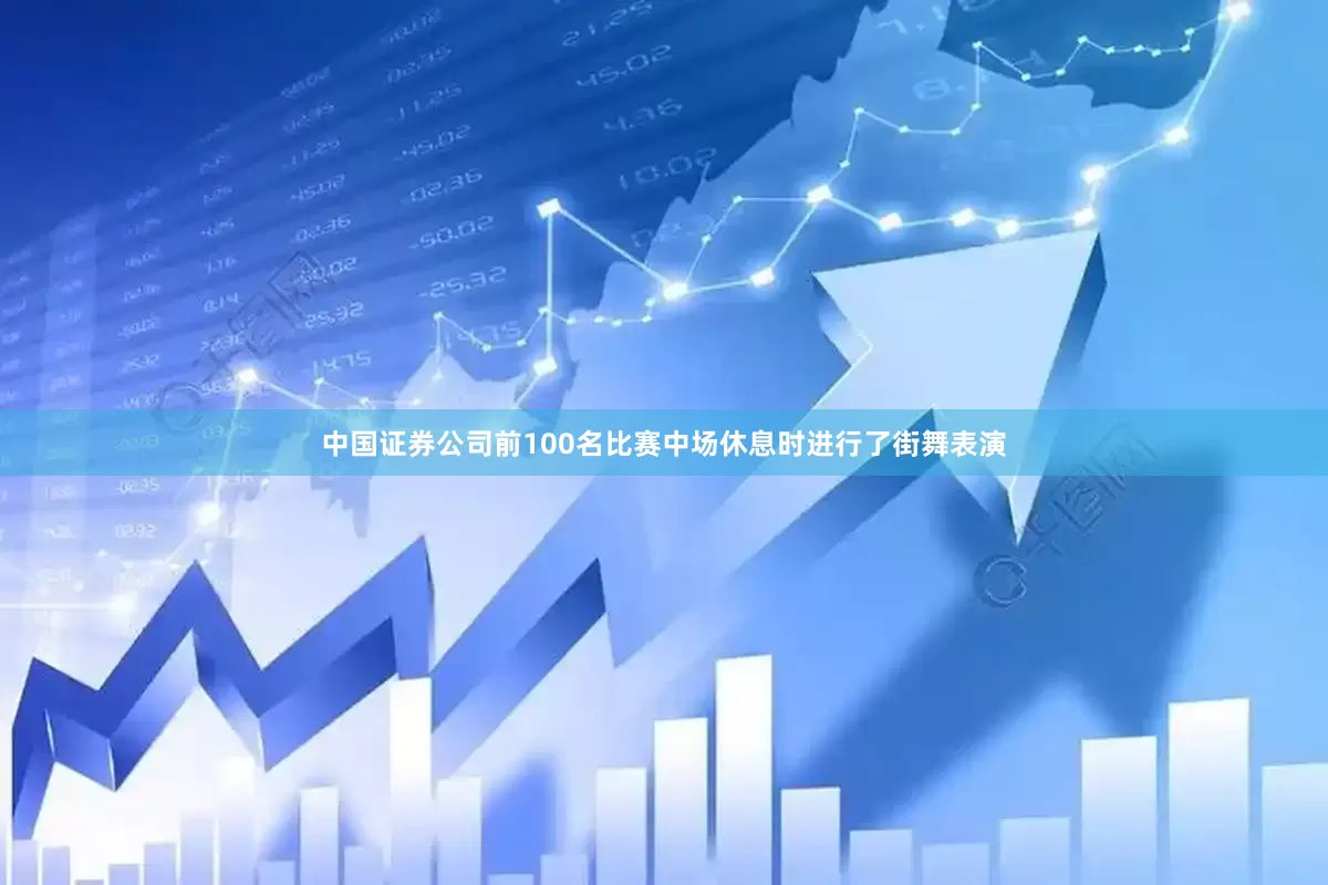 中国证券公司前100名比赛中场休息时进行了街舞表演