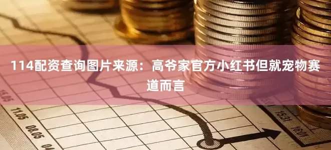 114配资查询图片来源:高爷家官方小红书但就宠物赛道而言