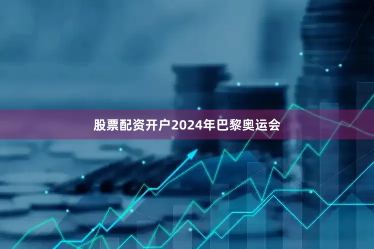 股票配资开户2024年巴黎奥运会