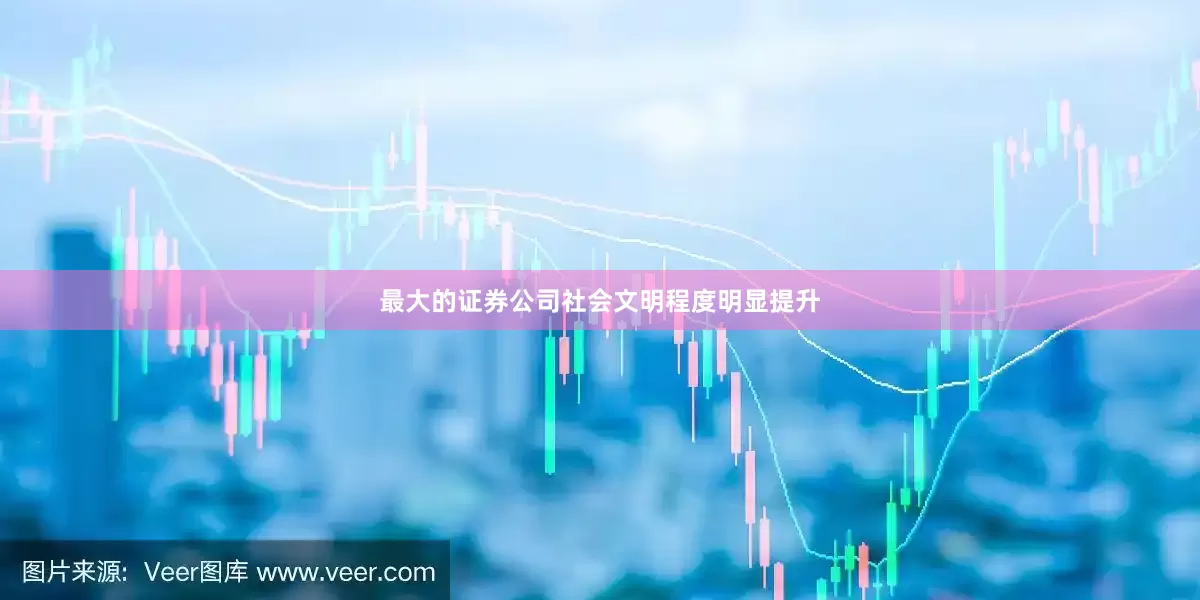 最大的证券公司社会文明程度明显提升