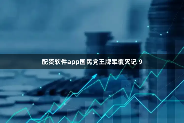 配资软件app国民党王牌军覆灭记 9