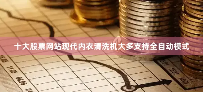 十大股票网站现代内衣清洗机大多支持全自动模式